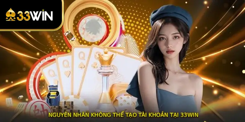 Nguyên nhân không thể tạo tài khoản tại 33WIN