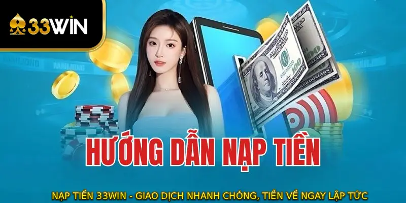 Nạp Tiền 33WIN - Giao Dịch Nhanh Chóng, Tiền Về Ngay Lập Tức 