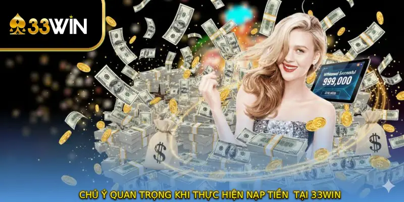 Chú ý quan trọng khi thực hiện nạp tiền  tại 33WIN