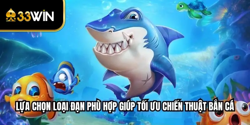 Lựa chọn loại đạn phù hợp giúp tối ưu chiến thuật bắn cá