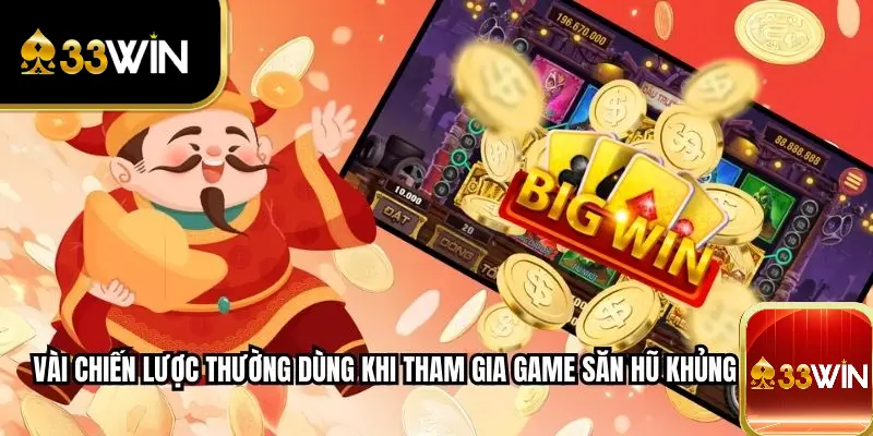 Vài chiến lược thường dùng khi tham gia game Săn Hũ Khủng tại 33WIN