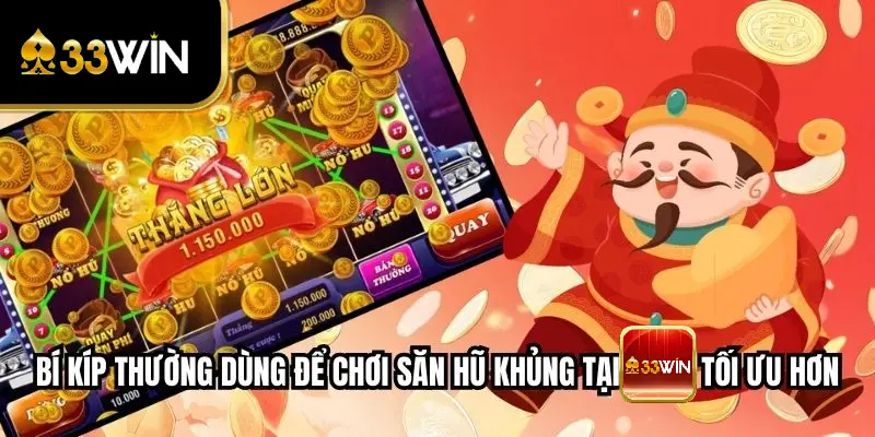 Bí kíp thường dùng để chơi Săn Hũ Khủng tại 33WIN tối ưu hơn